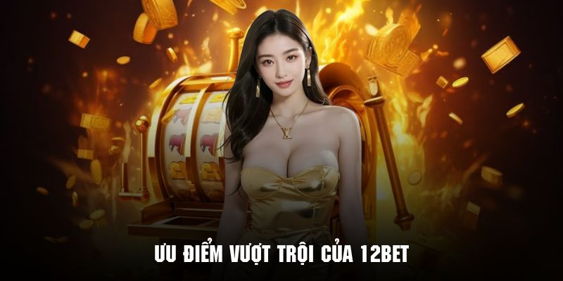 Giới thiệu 12BET với ưu điểm nổi bật tạo nên sức hút mãnh liệt