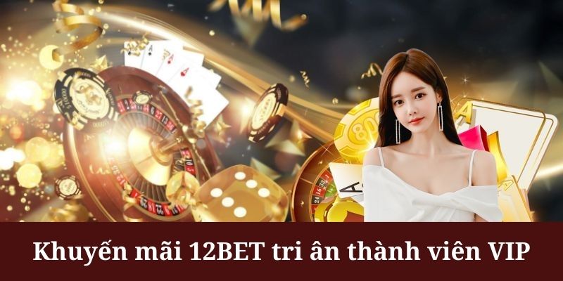 Khuyến mãi 12BET cho thành viên VIP khá đa dạng