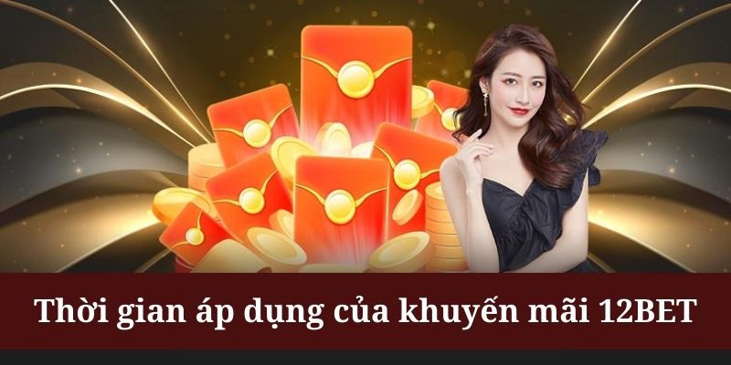 Khuyến mãi 12BET có thời gian áp dụng được quy định rõ