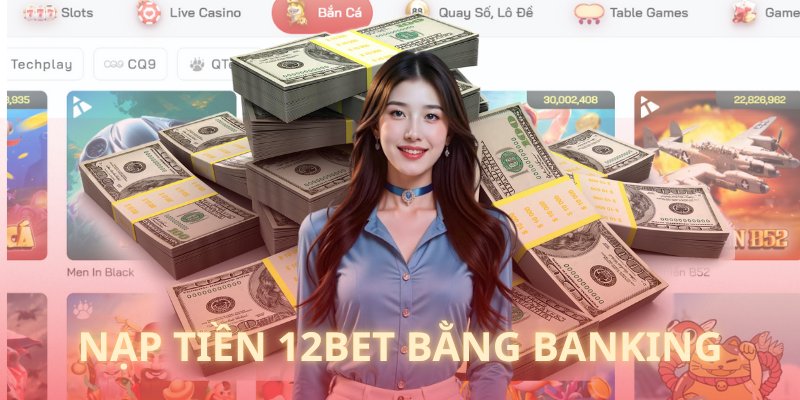 Giao dịch bằng banking siêu tiện lợi khi nạp tiền 12BET