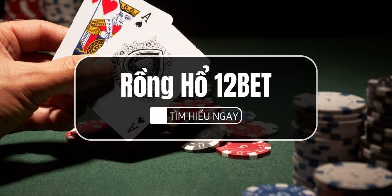 Rồng Hổ 12BET Thưởng Tối Đa 1.800K Khi Nạp Tiền Lần Đầu