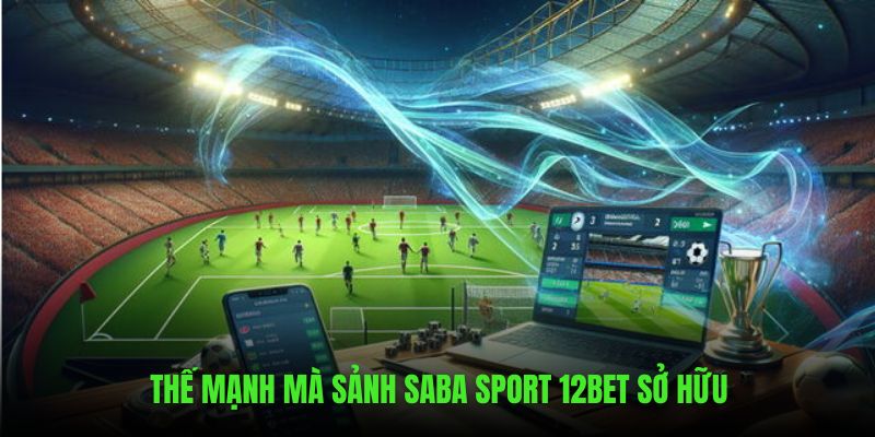 Thế mạnh mà sảnh Saba Sport 12BET sở hữu 